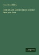 Cover-Bild zum Titel 'Helmuth von Moltkes Briefe an seine Braut und Frau' von 'Helmuth Von Moltke'