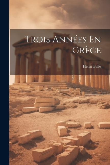 Trois Années En Grèce - Henri Belle