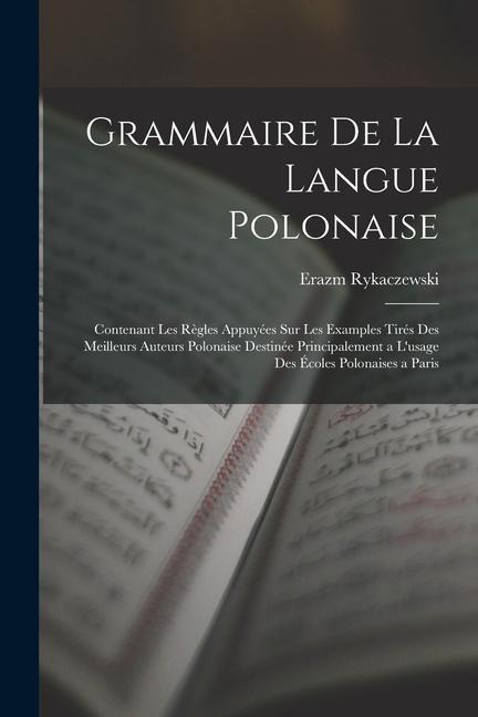 Grammaire De La Langue Polonaise: Contenant Les Règles Appuyées Sur Les Examples Tirés Des Meilleurs Auteurs Polonaise Destinée Principalement a L'usa - Erazm Rykaczewski