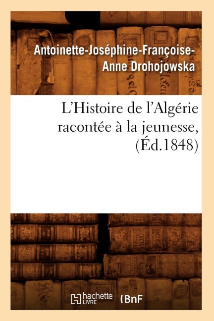 L'Histoire de l'Algérie Racontée À La Jeunesse, (Éd.1848) - Antoinette-Joséphine-Françoise-Anne Drohojowska