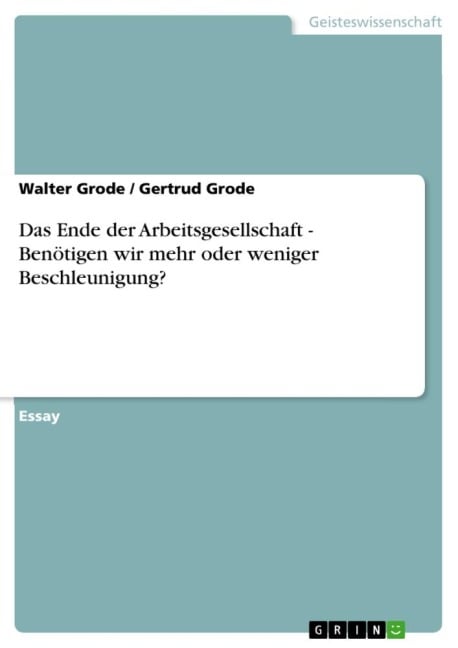 Das Ende der Arbeitsgesellschaft - Benötigen wir mehr oder weniger Beschleunigung? - Walter Grode, Gertrud Grode