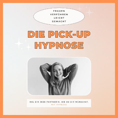 Die Pickup Hypnose: Hol dir jede Partnerin, die du dir wünschst - Club der Pickup Artists Deutschland