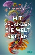 Mit Pflanzen die Welt retten - Bernhard Kegel