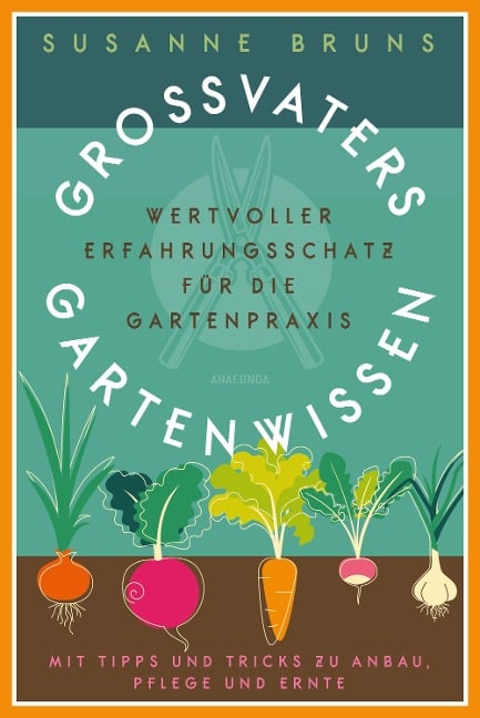 Großvaters Gartenwissen: Erfahrungsschatz für die Gartenpraxis. Tipps zu Anbau, Pflege und Ernte - Susanne Bruns