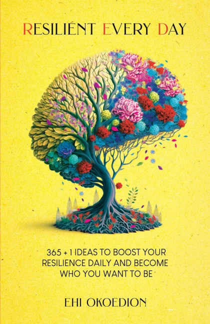 Resilient Every Day: 365 + 1 Ideas to Boost Your Resilience Daily and Become Who You Want to Be - Ehi Okoedion