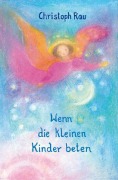 Cover-Bild zum Titel 'Wenn die kleinen Kinder beten' von 'Christoph Rau'