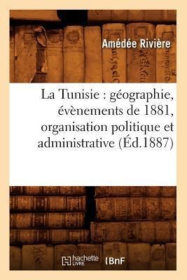La Tunisie: Géographie, Évènements de 1881, Organisation Politique Et Administrative, (Éd.1887) - Amédée Rivière