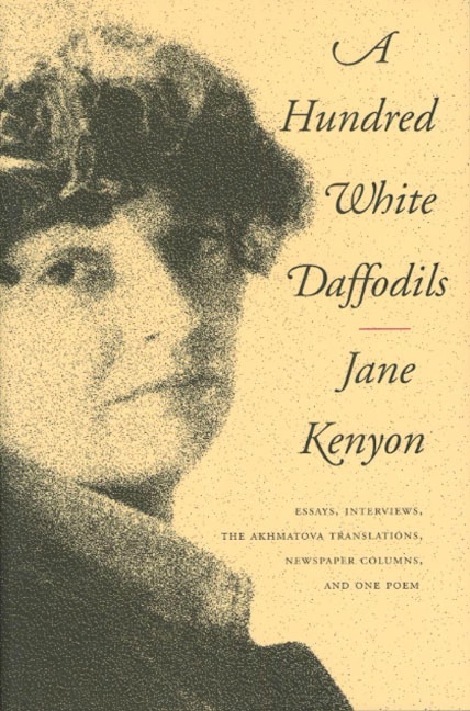 A Hundred White Daffodils: Essays, Interviews, the Akhmatova Translations, Newspaper Columns, and One Poem - Jane Kenyon