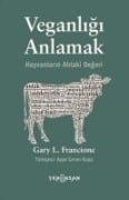 Veganligi Anlamak - Hayvanlarin Ahlaki Degeri - Gary L. Francione