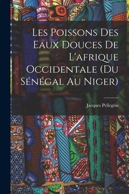 Les Poissons des eaux Douces de L'afrique Occidentale (du sénégal au niger) - Jacques Pellegrin