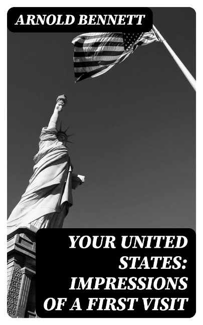 Your United States: Impressions of a first visit - Arnold Bennett