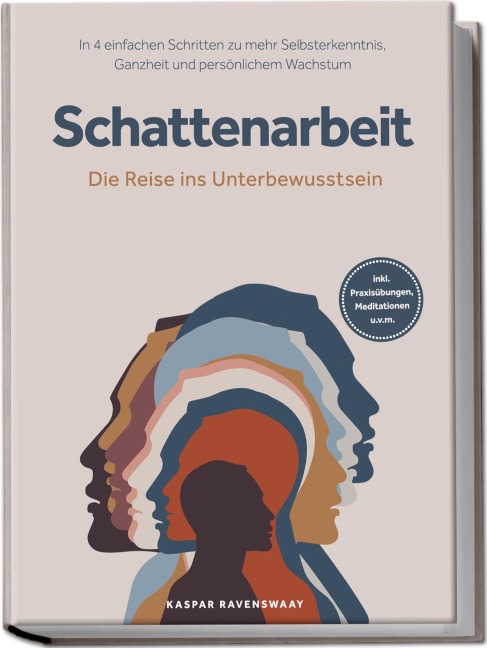 Schattenarbeit - Die Reise ins Unterbewusstsein: In 4 einfachen Schritten zu mehr Selbsterkenntnis, Ganzheit und persönlichem Wachstum - inkl. Praxisübungen, Meditationen u.v.m. - Kaspar Ravenswaay