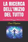 La Ricerca Dell'inizio del Tutto: Un Racconto Di Speranza E Fiducia Sul Nostro Futuro - Dario Napoleoni