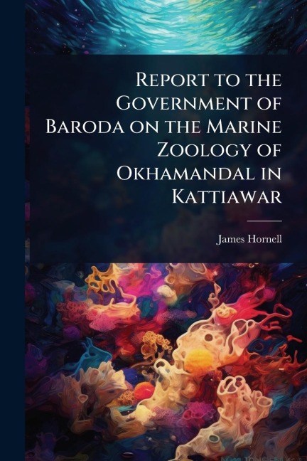 Report to the Government of Baroda on the Marine Zoology of Okhamandal in Kattiawar - James Hornell