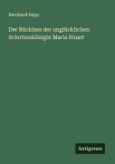 Cover-Bild zum Titel 'Der Rücklass der unglücklichen Schottenkönigin Maria Stuart' von 'Bernhard Sepp'