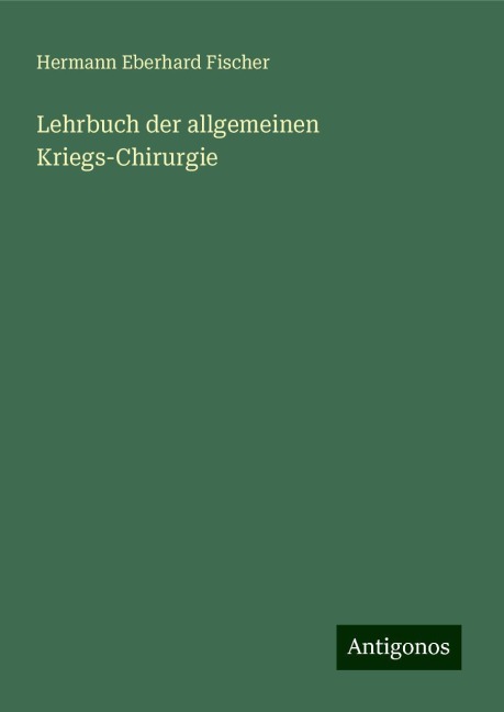 Lehrbuch der allgemeinen Kriegs-Chirurgie - Hermann Eberhard Fischer