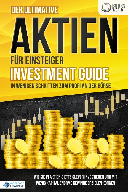Der ultimative AKTIEN FÜR EINSTEIGER Investment Guide - In wenigen Schritten zum Profi an der Börse: Wie Sie in Aktien & ETFs clever investieren und mit wenig Kapital enorme Gewinne erzielen können - 