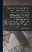 Cover-Bild zum Titel 'Histoires Ou Contes Du Temps Passé, Avec Des Moralitez, Par Mr Perrault. Nouvelle Édition Augmentée D'une Nouvelle (l'adroite Princesse, Par Mlle Lhéritier), À La Fin...' von 'Charles Perrault'