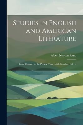 Studies in English and American Literature: From Chaucer to the Present Time; With Standard Selecti - Albert Newton Raub