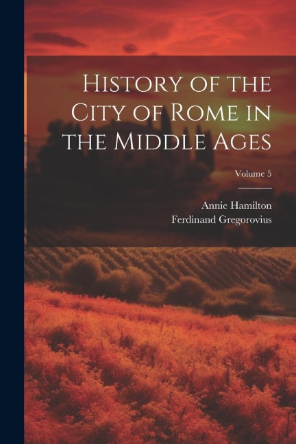 History of the City of Rome in the Middle Ages; Volume 5 - Ferdinand Gregorovius, Annie Hamilton