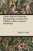 Cover-Bild zum Titel 'A Short History of Marriage - Marriage Rites, Customs, and Folklore in Many Countries and all Ages' von 'Ethel L. Urlin'