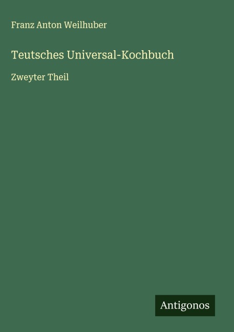 Teutsches Universal-Kochbuch - Franz Anton Weilhuber