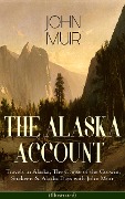 THE ALASKA ACCOUNT of John Muir: Travels in Alaska, The Cruise of the Corwin, Stickeen & Alaska Days with John Muir (Illustrated) - John Muir, S. Hall Young