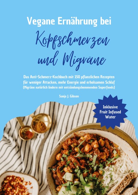 Vegane Ernährung bei Kopfschmerzen und Migräne: Das Anti-Schmerz-Kochbuch mit 150 pflanzlichen Rezepten für weniger Attacken, mehr Energie und erholsamen Schlaf - Sanja J. Gibson