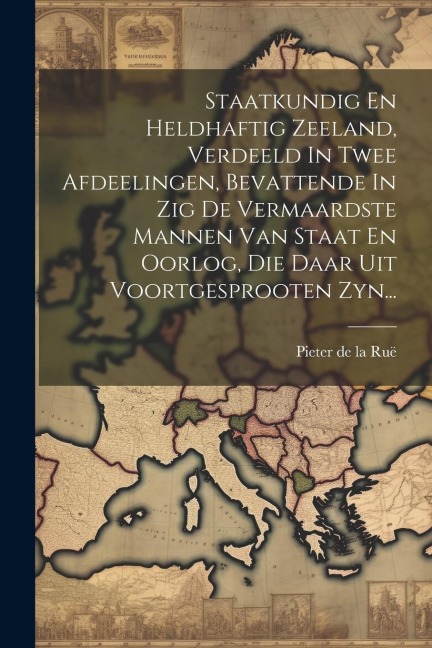 Staatkundig En Heldhaftig Zeeland, Verdeeld In Twee Afdeelingen, Bevattende In Zig De Vermaardste Mannen Van Staat En Oorlog, Die Daar Uit Voortgespro - 