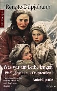 Cover-Bild zum Titel 'Was wir am Leibe trugen - 1945 - Flucht aus Ostpreußen - Verlorenes Paradies meiner Kindheit und das Leben danach - Autobiografie - Erinnerungen' von 'Renate Düpjohann'