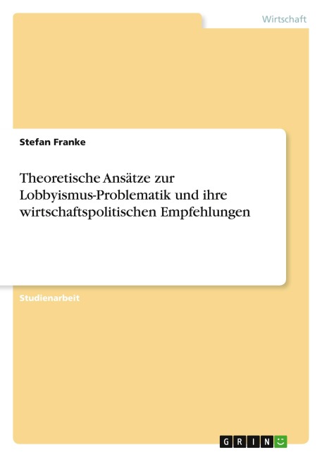 Theoretische Ansätze zur Lobbyismus-Problematik und ihre wirtschaftspolitischen Empfehlungen - Stefan Franke