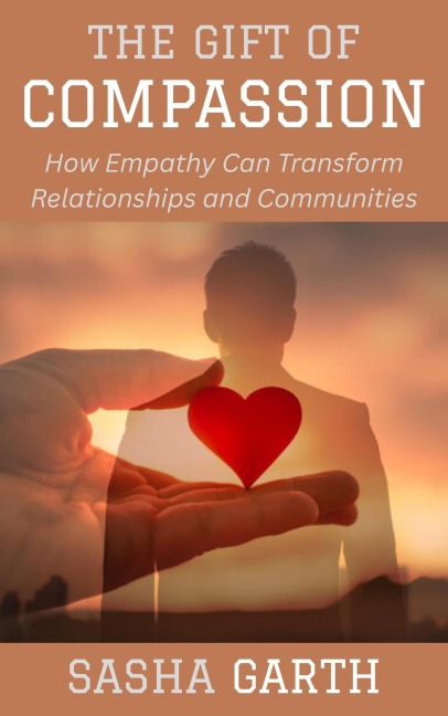 The Gift of Compassion: How Empathy Can Transform Relationships and Communities - Sasha Garth