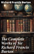 The Complete Works of Sir Richard Francis Burton - Richard Francis Burton