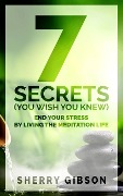 Cover-Bild zum Titel 'End Your Stress By Living The Meditation Life: 7 Secrets (You Wish You Knew)' von 'Sherry Gibson'