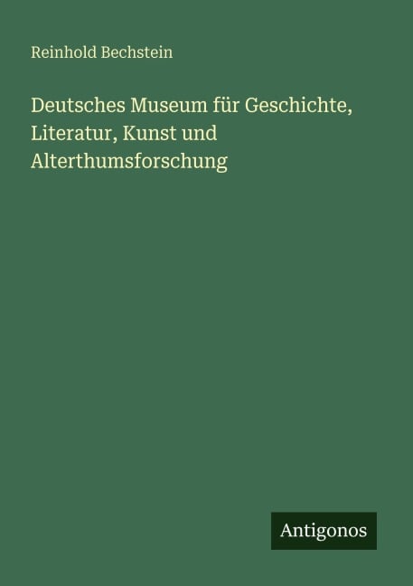 Deutsches Museum für Geschichte, Literatur, Kunst und Alterthumsforschung - Reinhold Bechstein