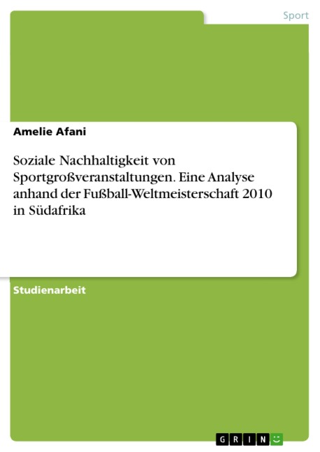 Soziale Nachhaltigkeit von Sportgroßveranstaltungen. Eine Analyse anhand der Fußball-Weltmeisterschaft 2010 in Südafrika - Amelie Afani