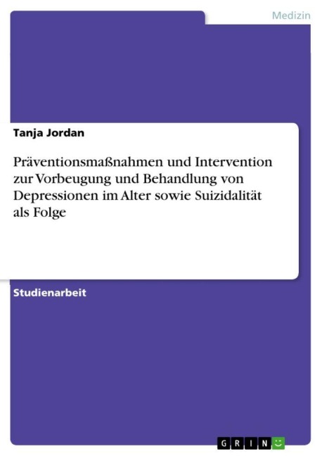 Präventionsmaßnahmen und Intervention zur Vorbeugung und Behandlung von Depressionen im Alter sowie Suizidalität als Folge - Tanja Jordan