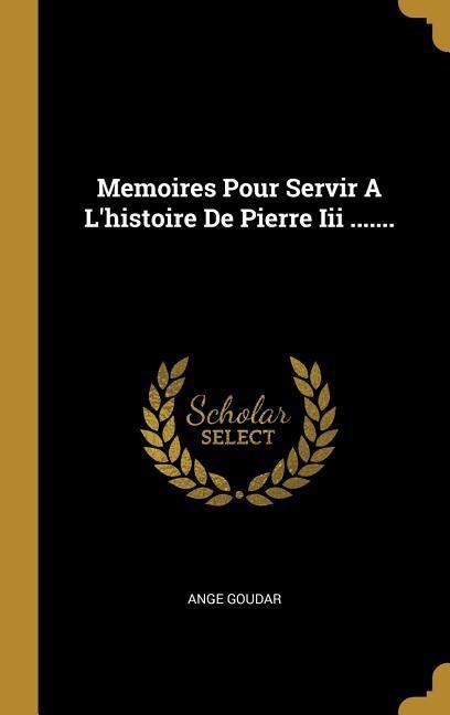 Memoires Pour Servir A L'histoire De Pierre Iii ....... - Ange Goudar