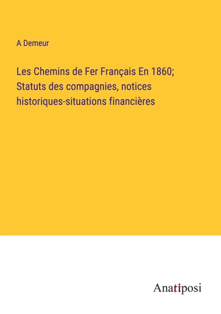 Les Chemins de Fer Français En 1860; Statuts des compagnies, notices historiques-situations financières - A. Demeur