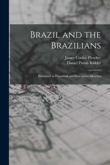 Brazil and the Brazilians: Portrayed in Historical and Descriptive Sketches - Daniel Parish Kidder, James Cooley Fletcher