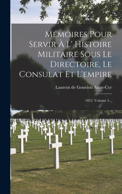 Mémoires Pour Servir À L' Histoire Militaire Sous Le Directoire, Le Consulat Et L'empire: 1812, Volume 3... - 