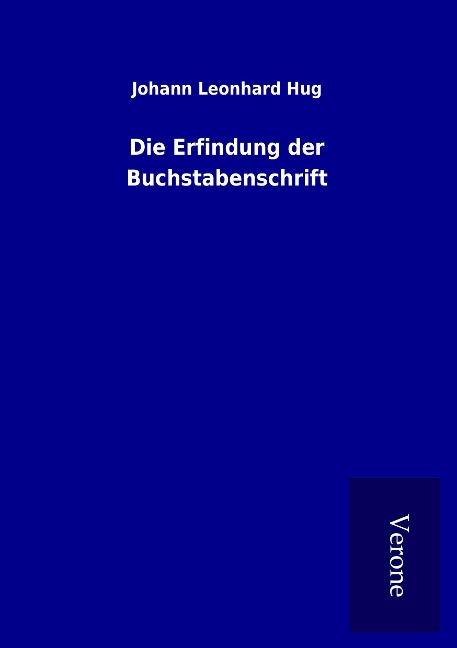 Die Erfindung der Buchstabenschrift - Johann Leonhard Hug