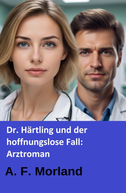 Dr. Härtling und der hoffnungslose Fall: Arztroman - A. F. Morland