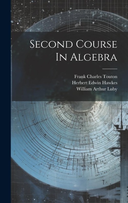 Second Course In Algebra - Herbert Edwin Hawkes, William Arthur Luby, Frank Charles Touton