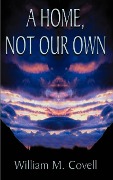 A Home, Not Our Own - William M. Covell