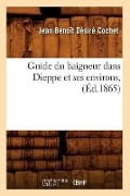 Cover-Bild zum Titel 'Guide Du Baigneur Dans Dieppe Et Ses Environs, (Éd.1865)' von 'Jean Benoît Désiré Cochet'