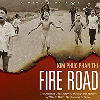 Fire Road: The Napalm Girl's Journey Through the Horrors of War to Faith, Forgiveness, and Peace - Kim Phuc Phan Thi