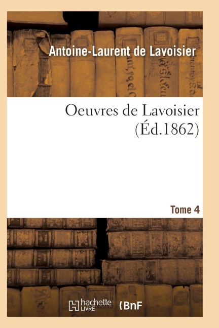 Oeuvres de Lavoisier. Tome 4 - De Lavoisier-A-L