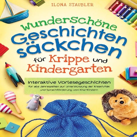 Wunderschöne Geschichtensäckchen für Krippe und Kindergarten: Interaktive Vorlesegeschichten für alle Jahreszeiten zur Unterstützung der Kreativität und Sprachförderung von Kita-Kindern - Ilona Staubler