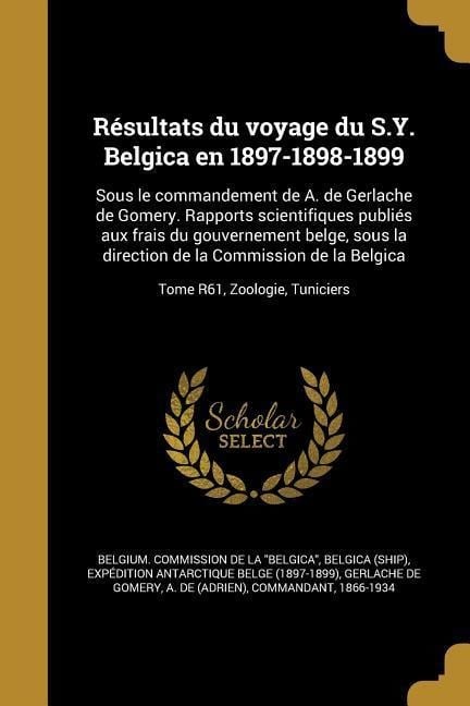 Résultats du voyage du S.Y. Belgica en 1897-1898-1899: Sous le commandement de A. de Gerlache de Gomery. Rapports scientifiques publiés aux frais du g - 